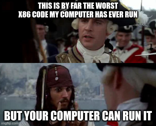 a bad pirates of the caribbean meme that says “this is by far the worst x86 code my computer has ever run” … “but your computer can run it”